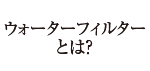 ウォーターフィルターとは？